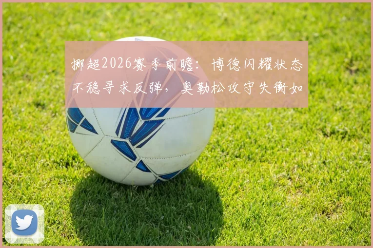 挪超2026赛季前瞻：博德闪耀状态不稳寻求反弹，奥勒松攻守失衡如何破局？