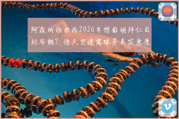 阿森纳切尔西2026年想截胡拜仁目标布朗？德天空透露球员真实意愿与转会市场深度分析