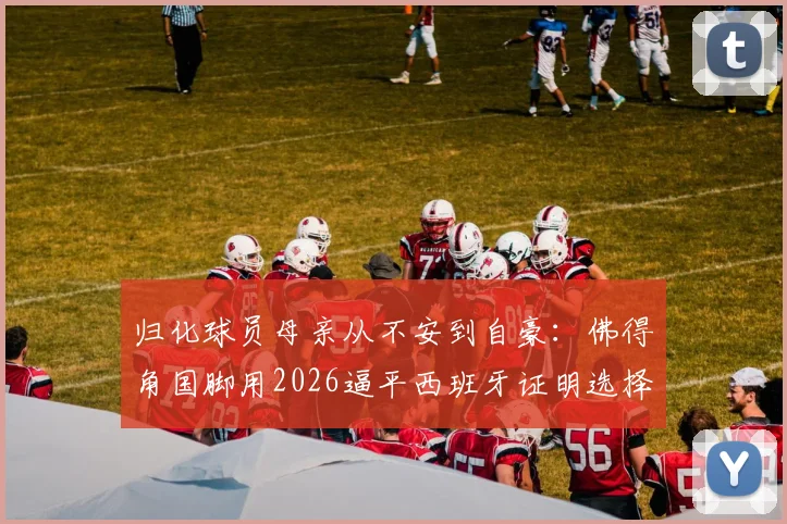 归化球员母亲从不安到自豪:佛得角国脚用2026逼平西班牙证明选择,值了!