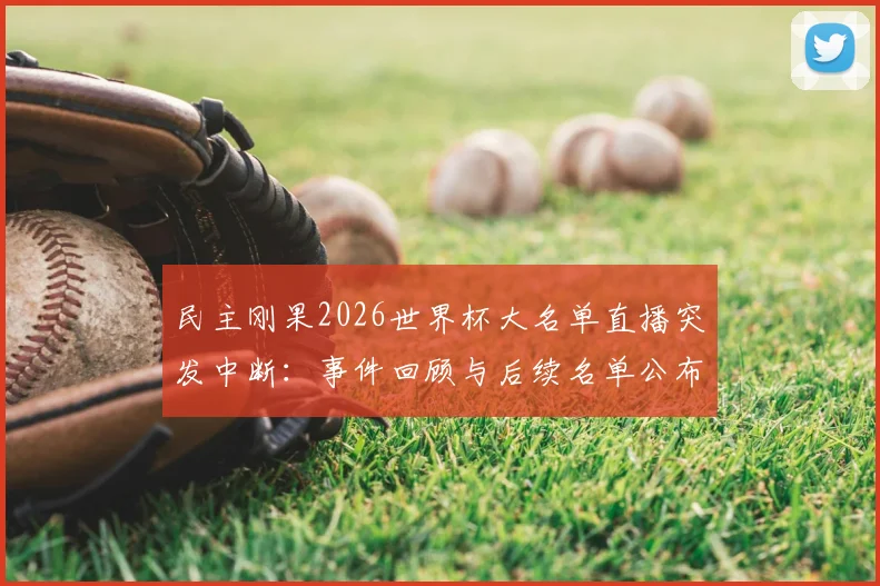 民主刚果2026世界杯大名单直播突发中断:事件回顾与后续名单公布渠道指南