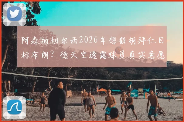 阿森纳切尔西2026年想截胡拜仁目标布朗?德天空透露球员真实意愿与转会市场深度分析