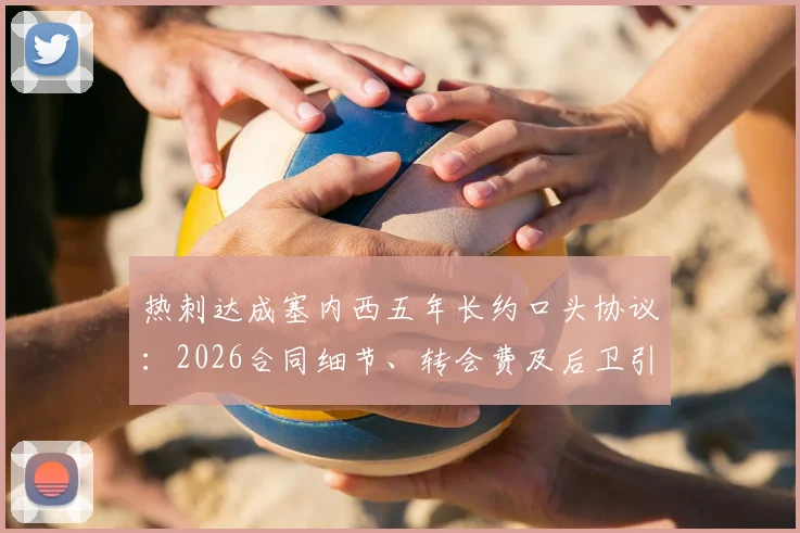 热刺达成塞内西五年长约口头协议:2026合同细节、转会费及后卫引援策略全览