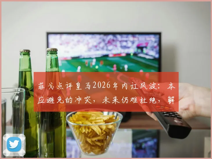 菲戈点评皇马2026年内讧风波：本应避免的冲突，未来仍难杜绝，解析豪门球队内部矛盾与管理挑战