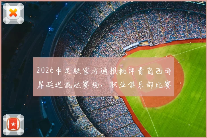 2026中足联官方通报批评青岛西海岸延迟抵达赛场，职业俱乐部比赛时间管理引热议