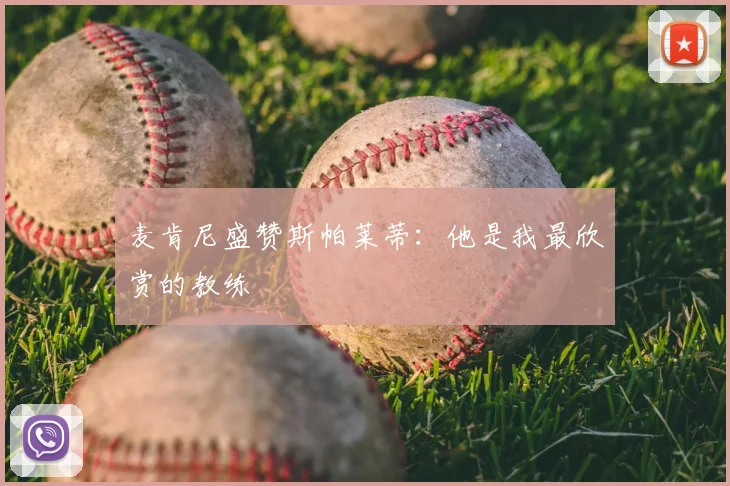 麦肯尼盛赞斯帕莱蒂：他是我最欣赏的教练