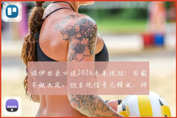 诺伊尔亲口谈2026未来规划:目前不做决定,但乐观信号已释放,拜仁球迷吃下定心丸