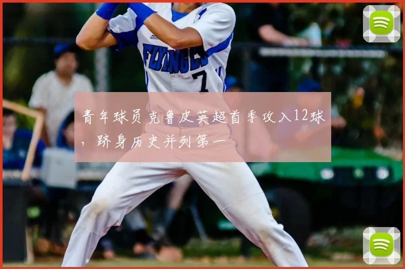青年球员克鲁皮英超首季攻入12球,跻身历史并列第一
