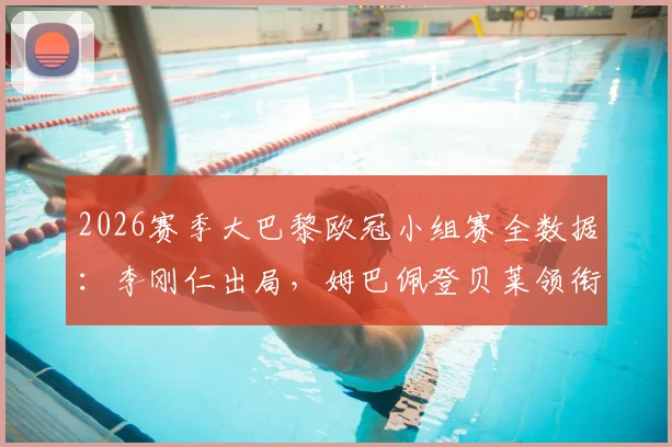 2026赛季大巴黎欧冠小组赛全数据：李刚仁出局，姆巴佩登贝莱领衔贡献10球4助，完整球员出场时间及进球分布解析