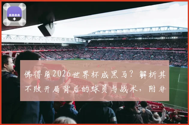佛得角2026世界杯成黑马？解析其不败开局背后的球员与战术，附非洲球队历史战绩对比
