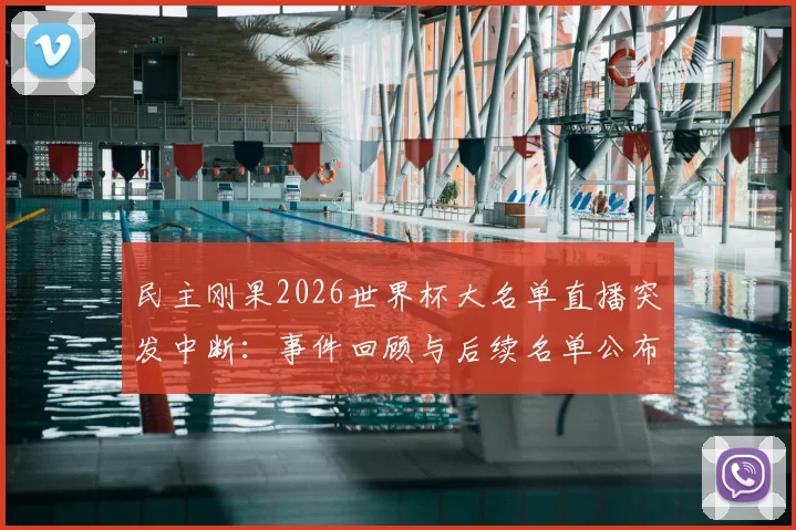 民主刚果2026世界杯大名单直播突发中断：事件回顾与后续名单公布渠道指南