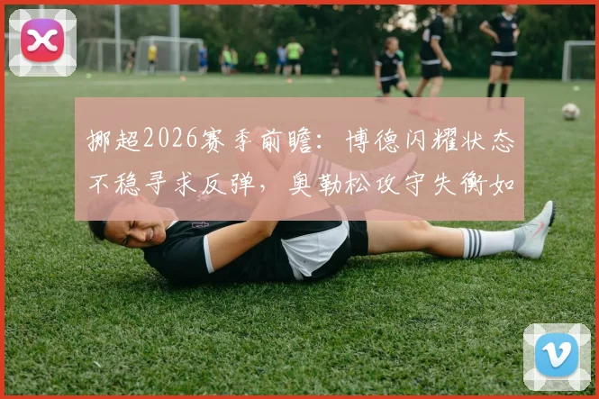 挪超2026赛季前瞻：博德闪耀状态不稳寻求反弹，奥勒松攻守失衡如何破局？