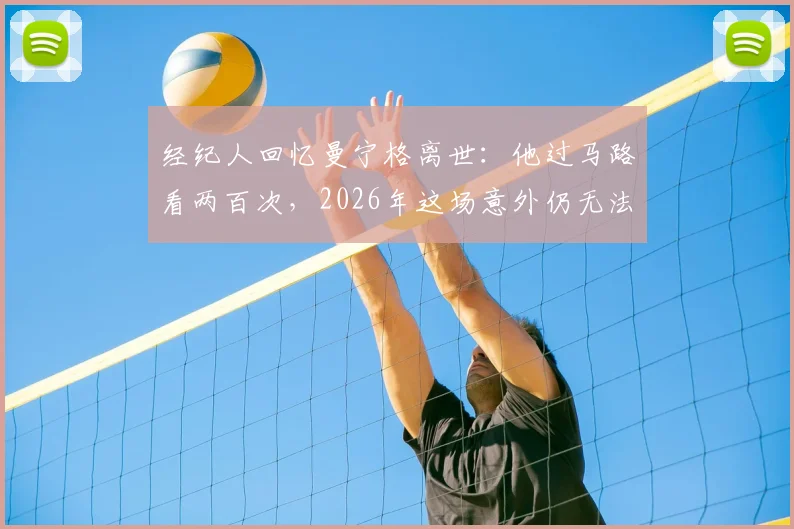 经纪人回忆曼宁格离世：他过马路看两百次，2026年这场意外仍无法理解，回顾其尤文生涯