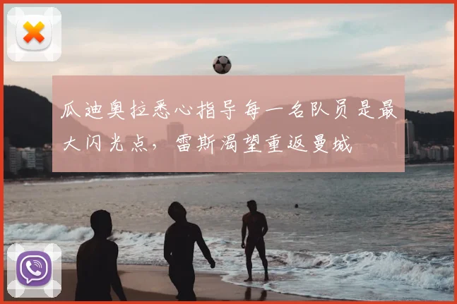 瓜迪奥拉悉心指导每一名队员是最大闪光点，雷斯渴望重返曼城