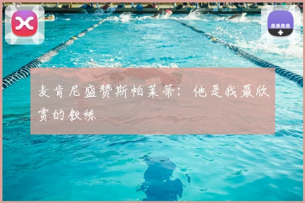 麦肯尼盛赞斯帕莱蒂:他是我最欣赏的教练