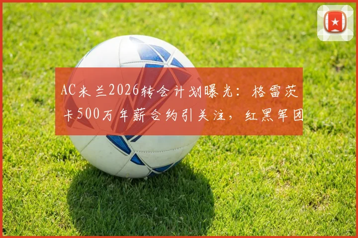 AC米兰2026转会计划曝光：格雷茨卡500万年薪合约引关注，红黑军团中场补强决心有多大？