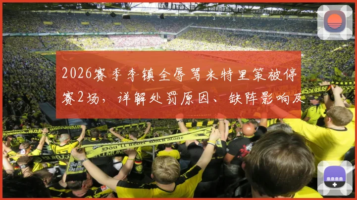 2026赛季李镇全辱骂米特里策被停赛2场，详解处罚原因、缺阵影响及事件后续