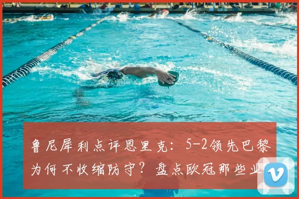 鲁尼犀利点评恩里克：5-2领先巴黎为何不收缩防守？盘点欧冠那些业余丢球瞬间