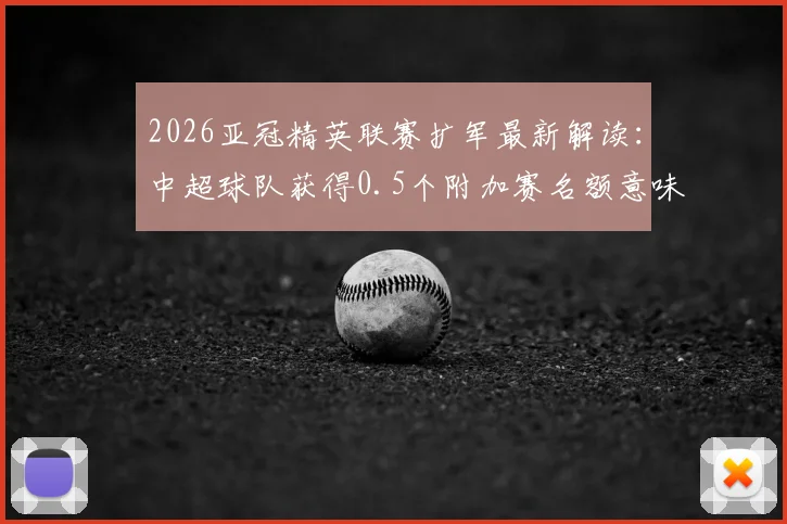 2026亚冠精英联赛扩军最新解读：中超球队获得0.5个附加赛名额意味着什么，晋级路径全面分析