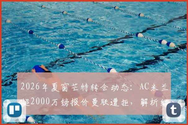 2026年夏窗芒特转会动态：AC米兰超2000万镑报价曼联遭拒，解析红魔留人真实原因与球员前景